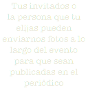 Tus invitados o la persona que tu elijas pueden enviarnos fotos a lo largo del evento para que sean publicadas en el periódico